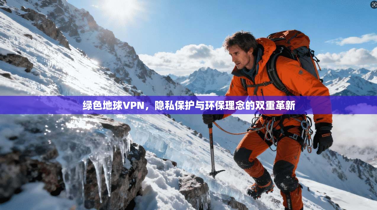 绿色地球VPN,隐私保护与环保理念的双重革新 第1张 绿色地球VPN,隐私保护与环保理念的双重革新 第1张