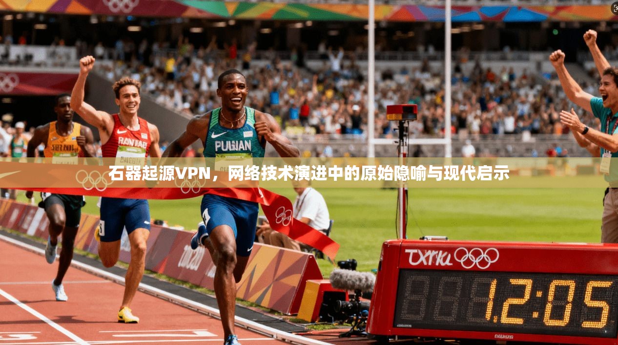 石器起源VPN，网络技术演进中的原始隐喻与现代启示