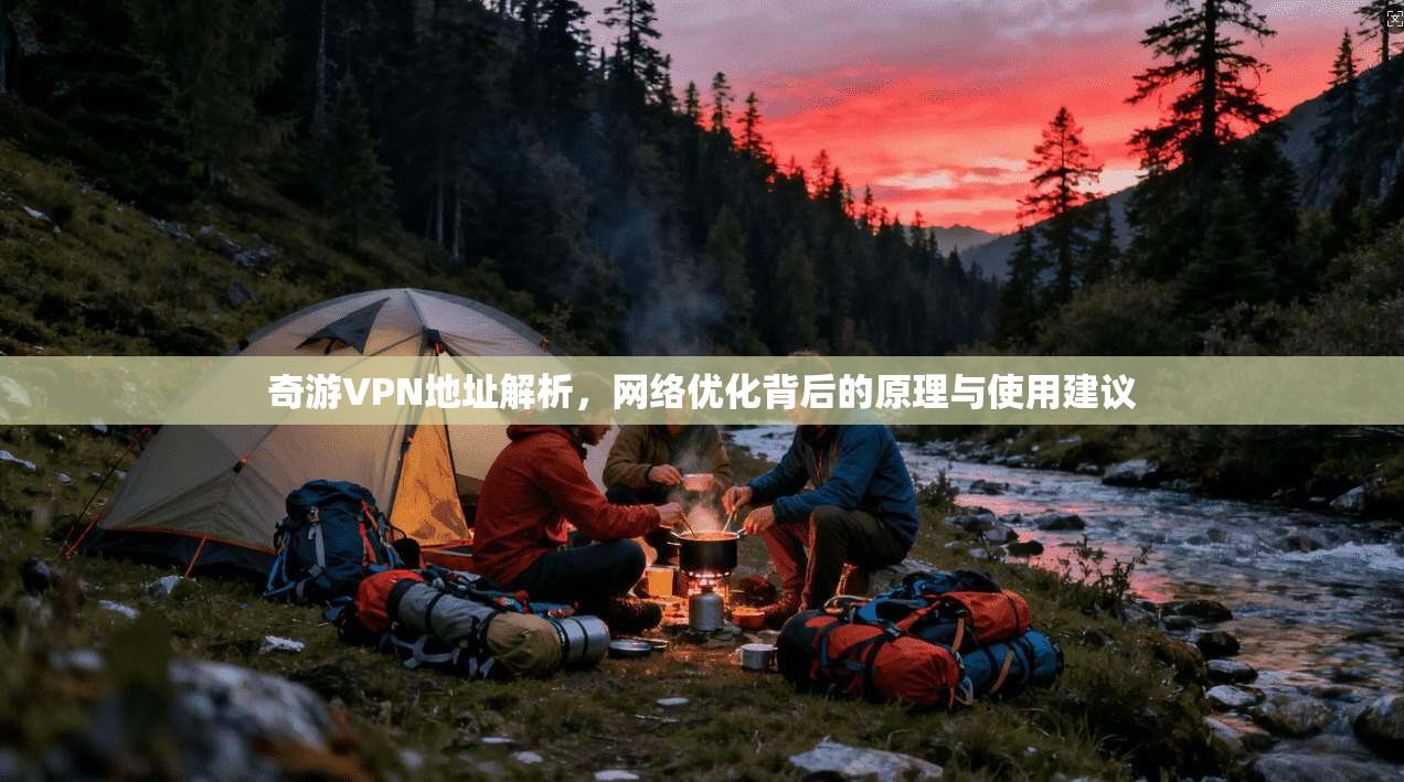 奇游VPN地址解析，网络优化背后的原理与使用建议  第1张