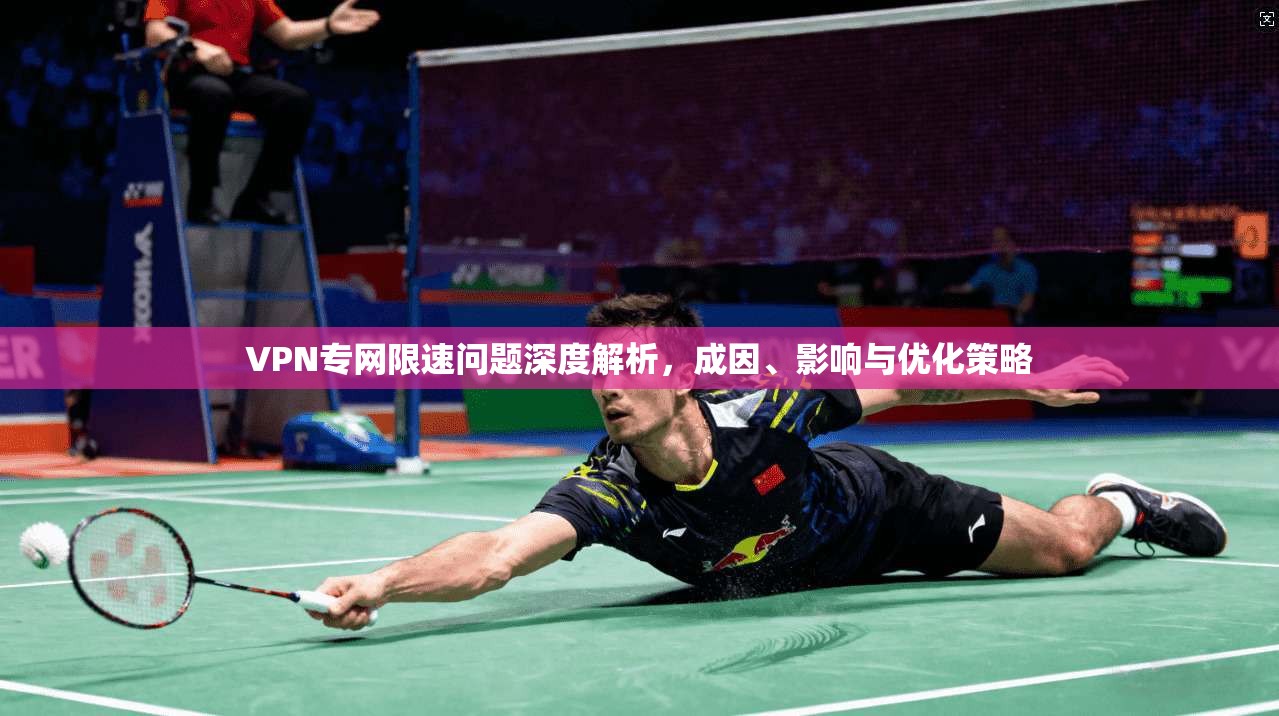 VPN专网限速问题深度解析，成因、影响与优化策略