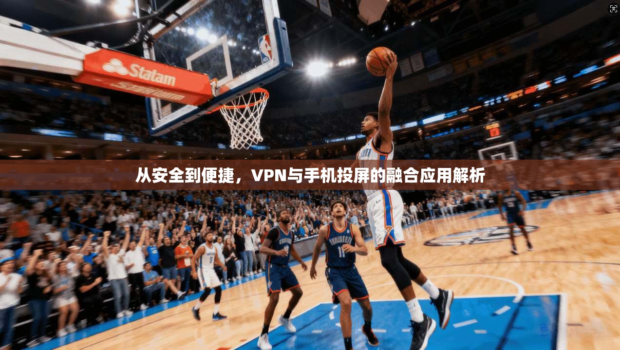 从安全到便捷,VPN与手机投屏的融合应用解析 第1张 从安全到便捷,VPN与手机投屏的融合应用解析 第1张