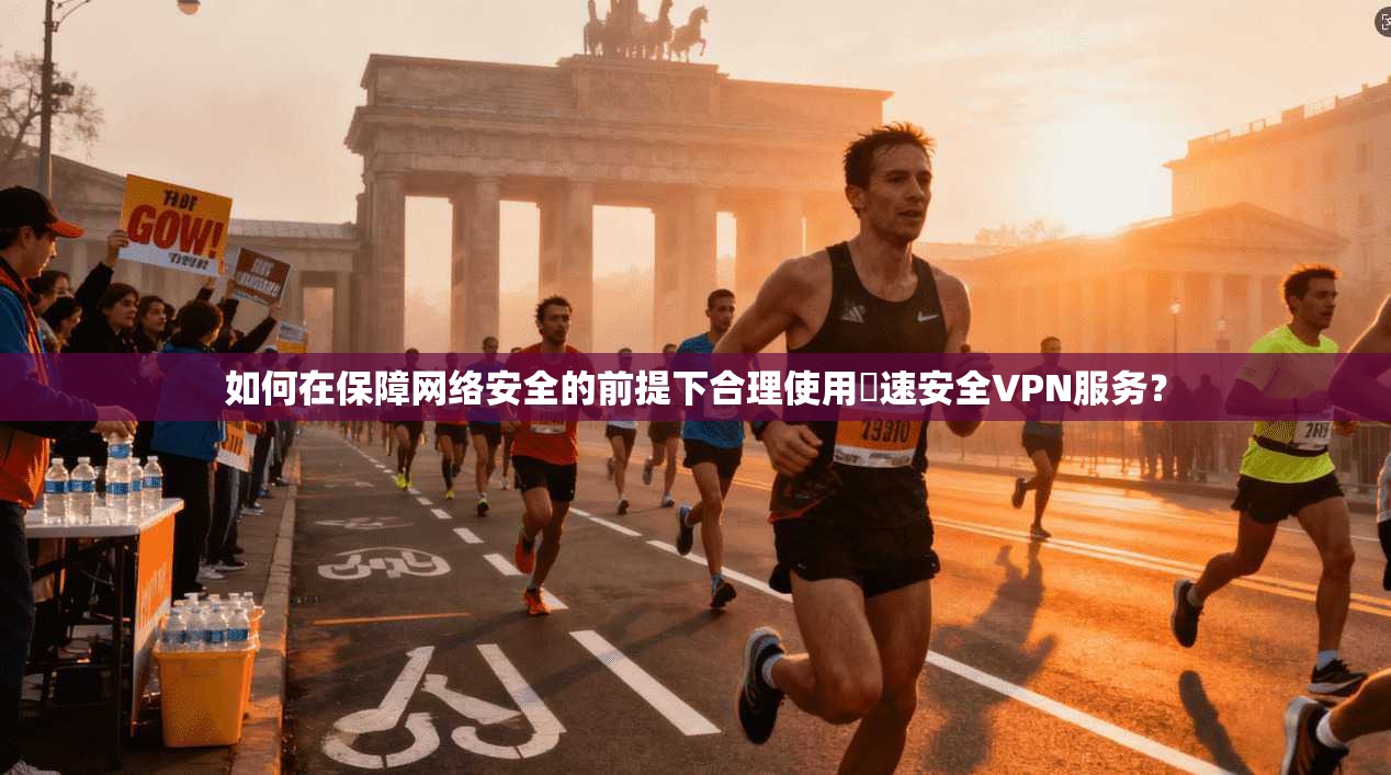 如何在保障网络安全的前提下合理使用榦速安全VPN服务？