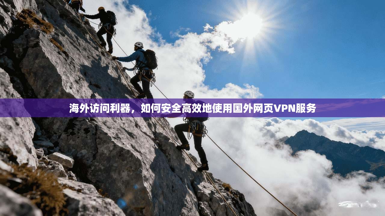 海外访问利器，如何安全高效地使用国外网页VPN服务