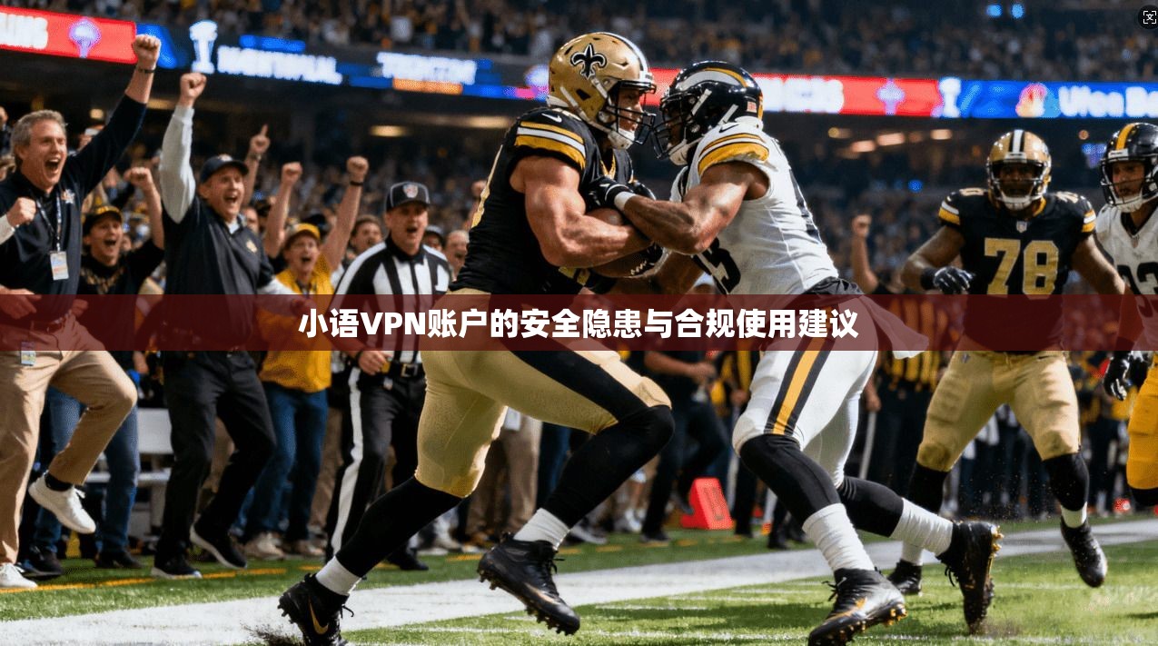 小语VPN账户的安全隐患与合规使用建议
