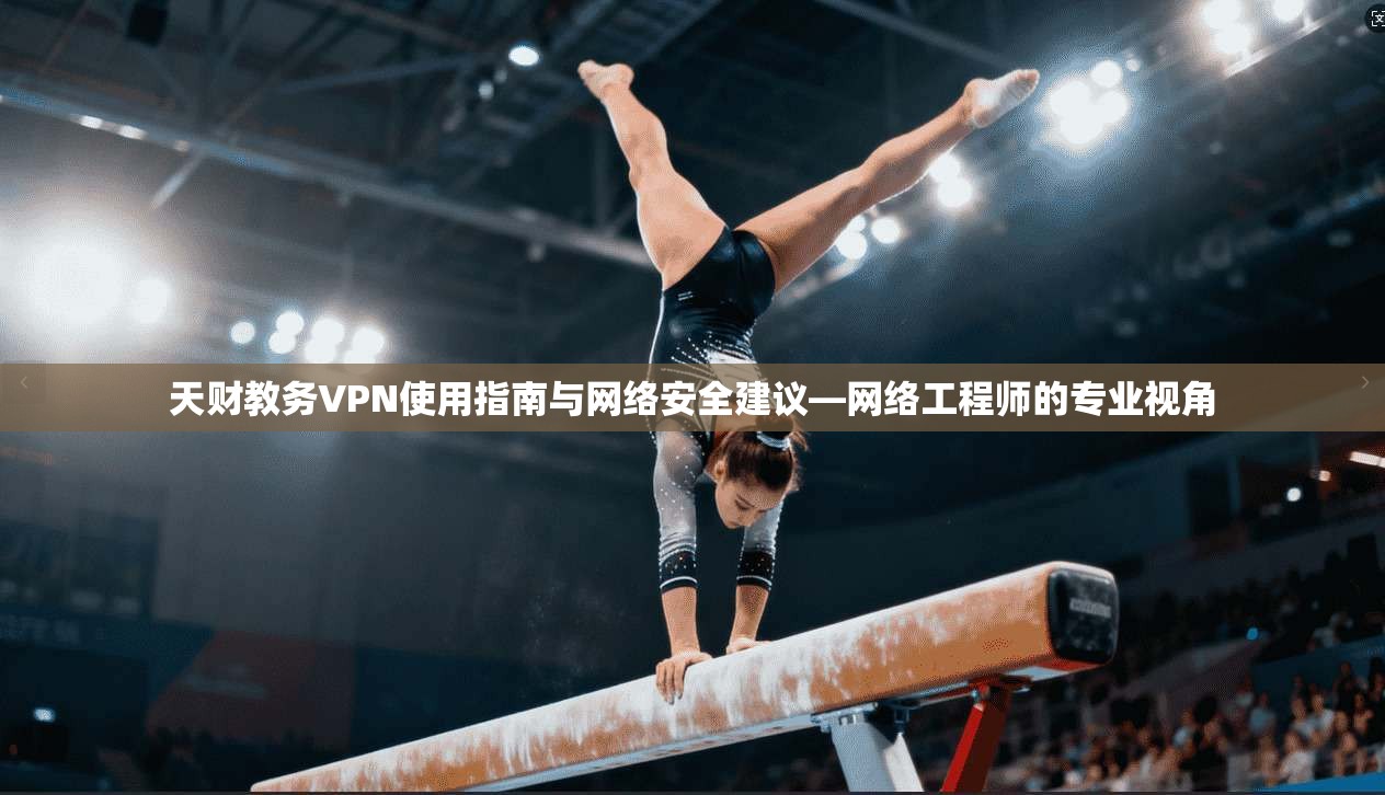 天财教务VPN使用指南与网络安全建议—网络工程师的专业视角