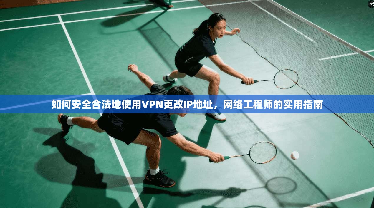如何安全合法地使用VPN更改IP地址，网络工程师的实用指南