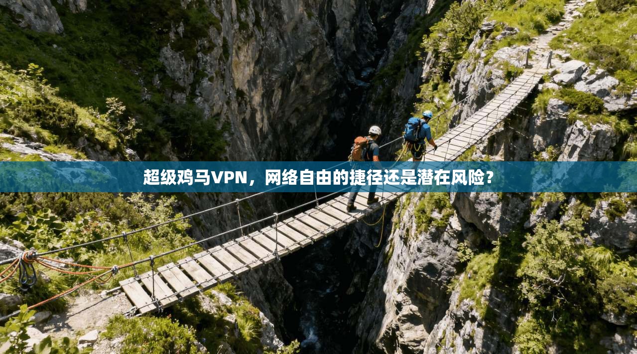 超级鸡马VPN，网络自由的捷径还是潜在风险？