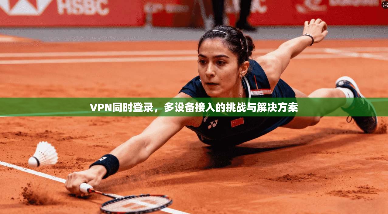 VPN同时登录，多设备接入的挑战与解决方案