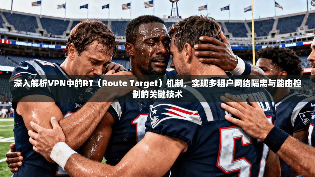 深入解析VPN中的RT（Route Target）机制，实现多租户网络隔离与路由控制的关键技术