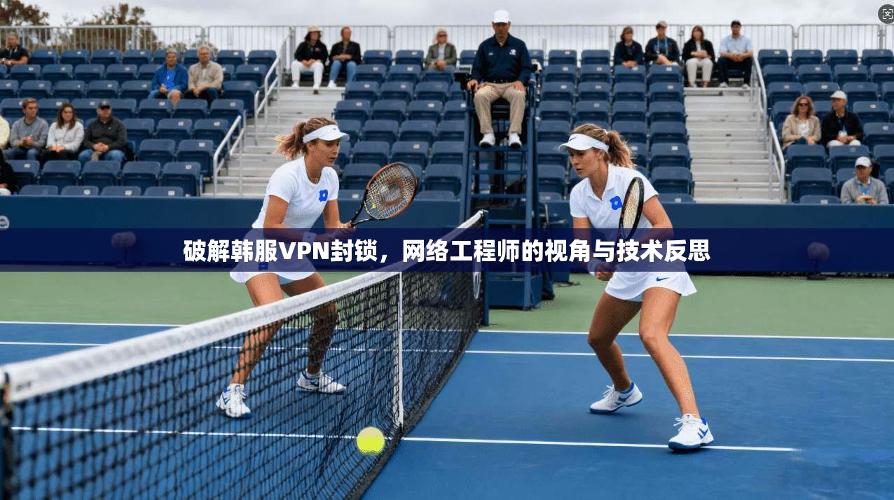 破解韩服VPN封锁，网络工程师的视角与技术反思