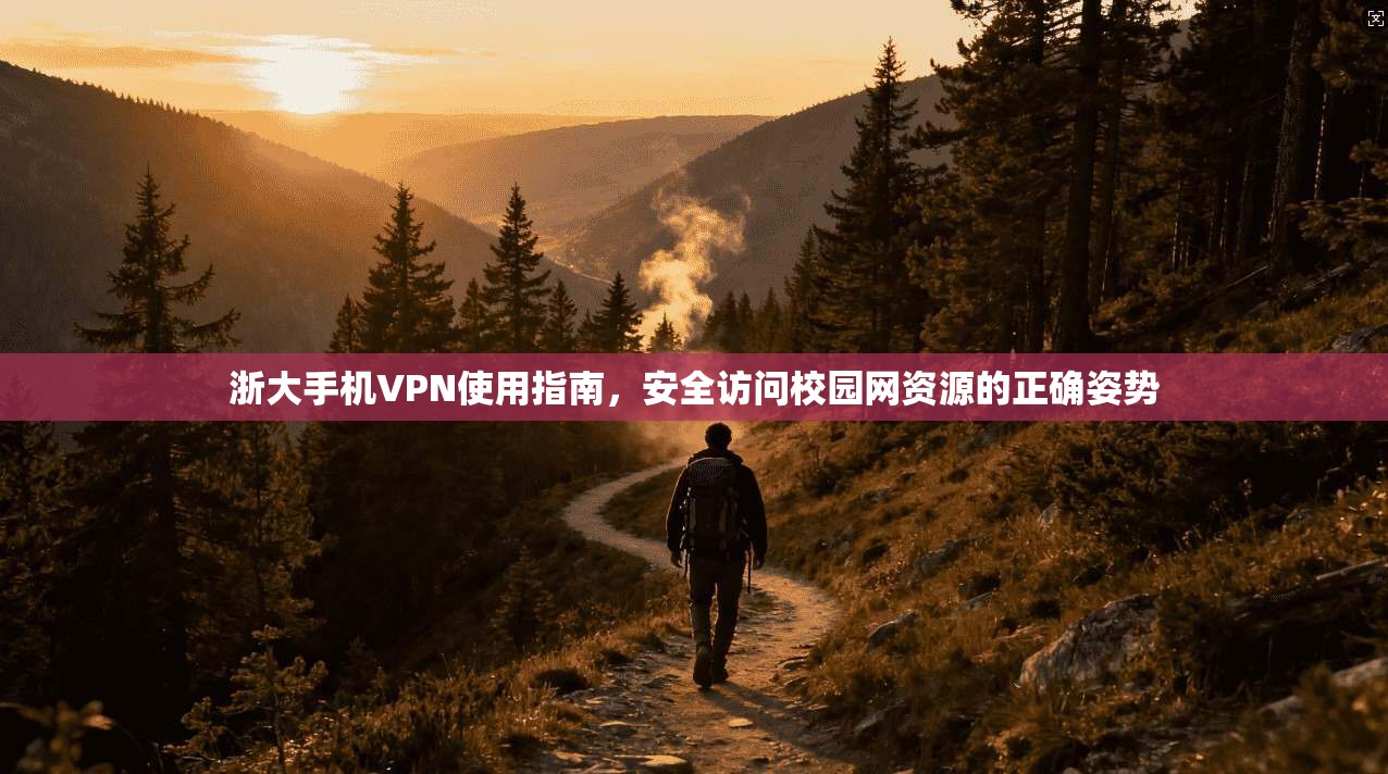 浙大手机VPN使用指南，安全访问校园网资源的正确姿势