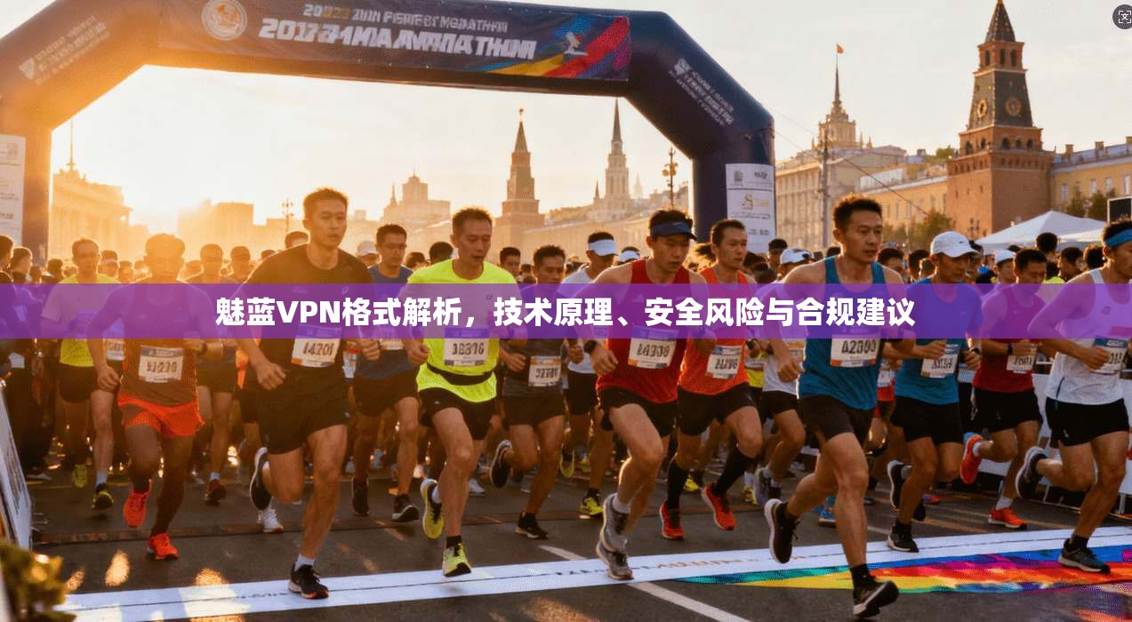 魅蓝VPN格式解析，技术原理、安全风险与合规建议