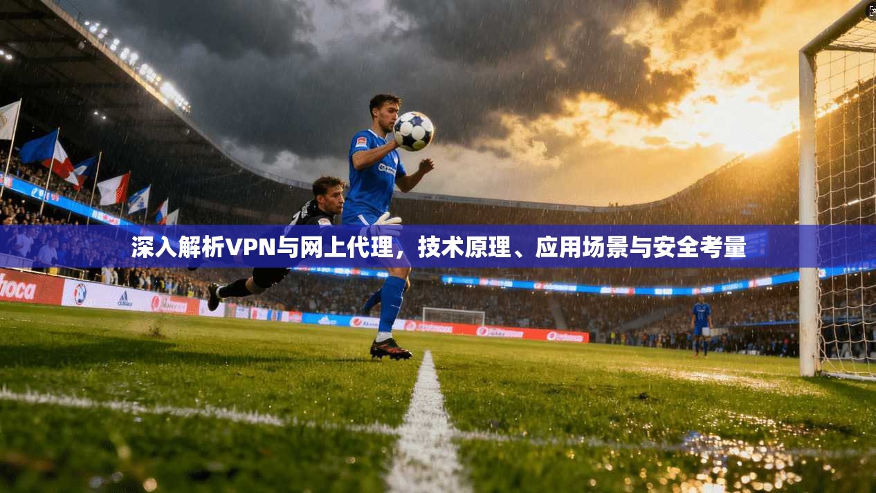 深入解析VPN与网上代理,技术原理、应用场景与安全考量