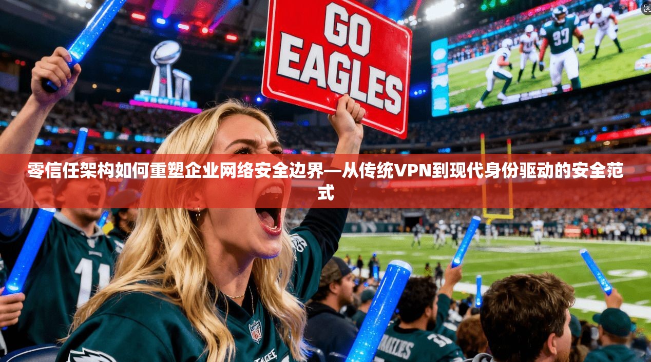 零信任架构如何重塑企业网络安全边界—从传统VPN到现代身份驱动的安全范式 第1张 零信任架构如何重塑企业网络安全边界—从传统VPN到现代身份驱动的安全范式 第1张