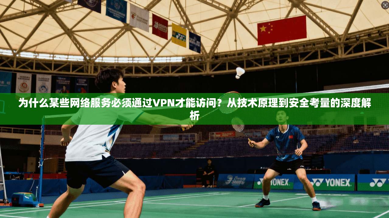 为什么某些网络服务必须通过VPN才能访问？从技术原理到安全考量的深度解析