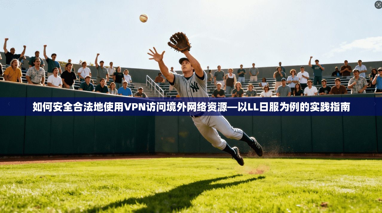 如何安全合法地使用VPN访问境外网络资源—以LL日服为例的实践指南  第1张