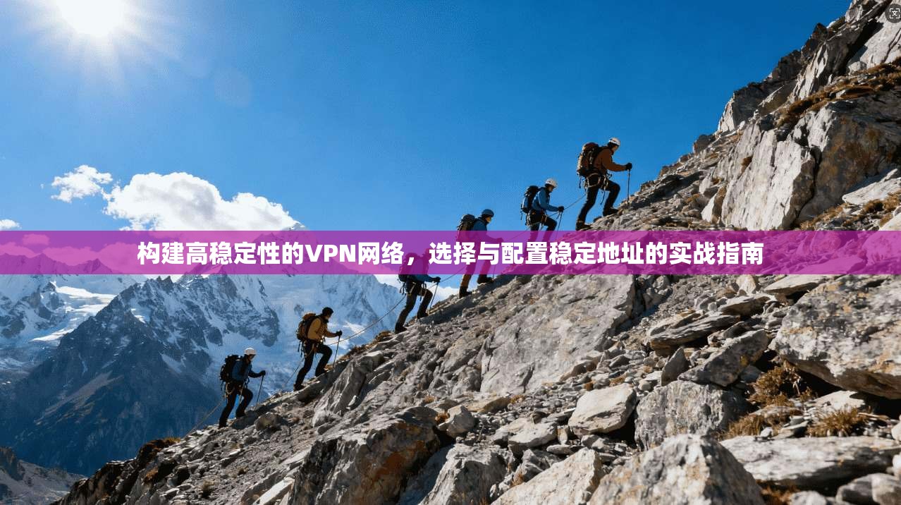 构建高稳定性的VPN网络，选择与配置稳定地址的实战指南  第1张