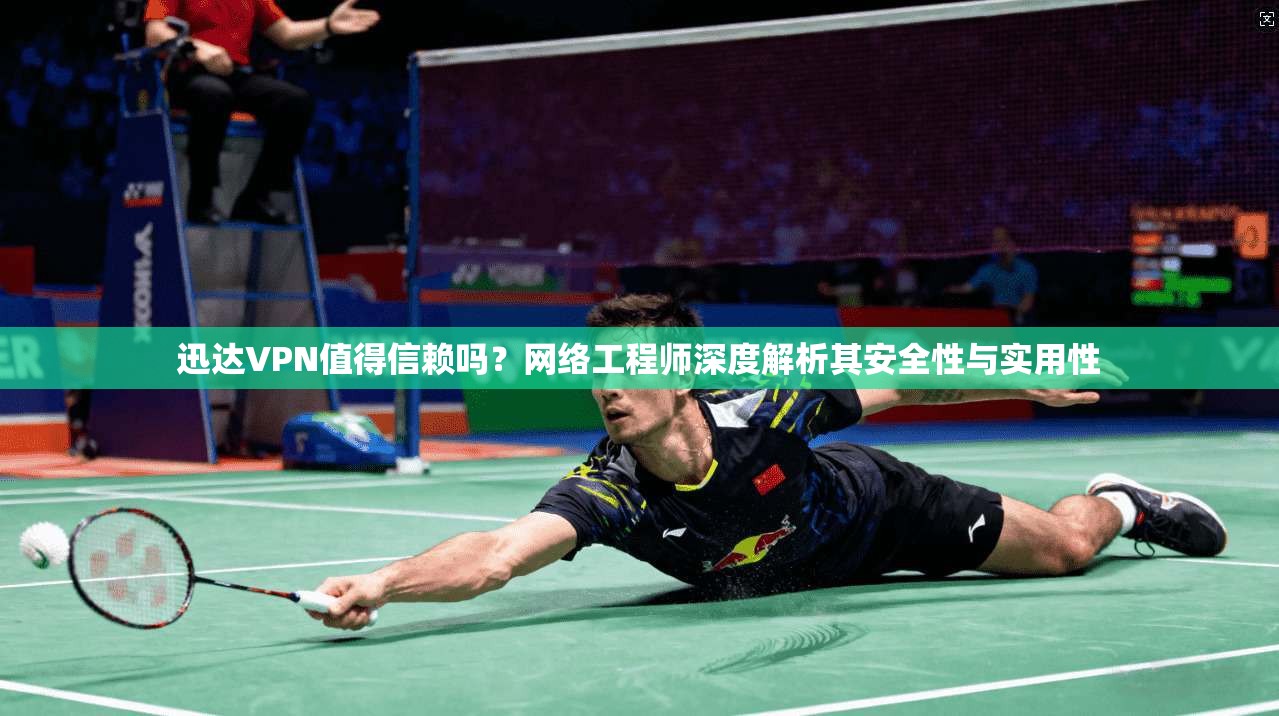 迅达VPN值得信赖吗？网络工程师深度解析其安全性与实用性