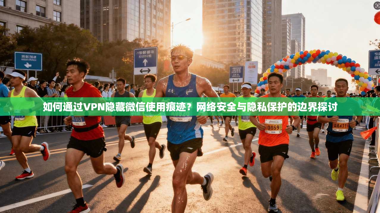 如何通过VPN隐藏微信使用痕迹?网络安全与隐私保护的边界探讨 第1张 如何通过VPN隐藏微信使用痕迹?网络安全与隐私保护的边界探讨 第1张