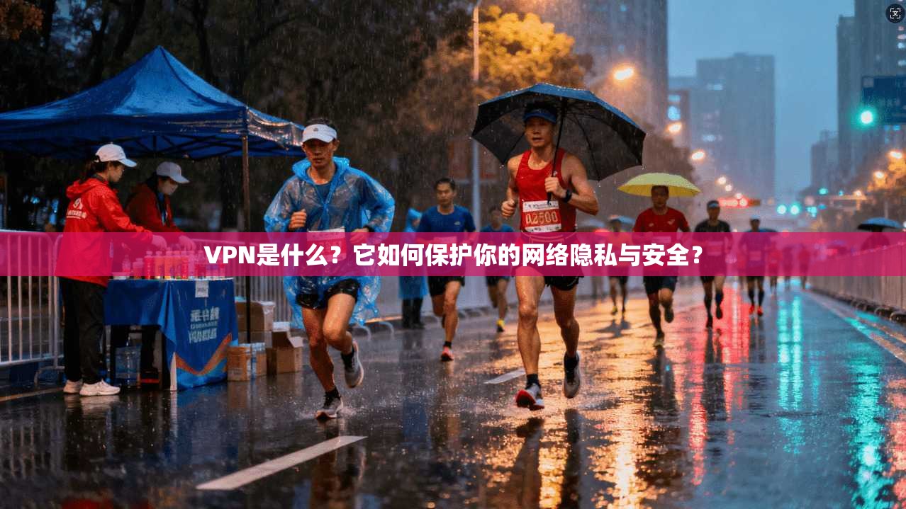 VPN是什么？它如何保护你的网络隐私与安全？