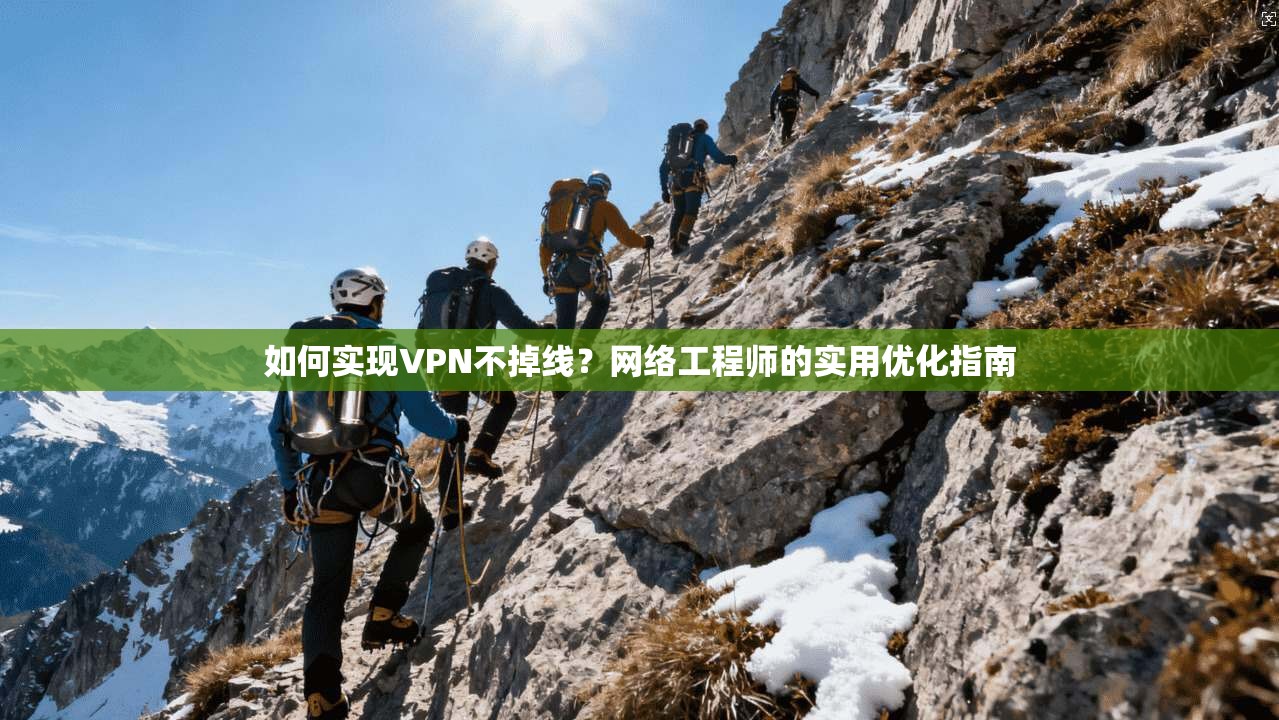 如何实现VPN不掉线?网络工程师的实用优化指南 第1张 如何实现VPN不掉线?网络工程师的实用优化指南 第1张