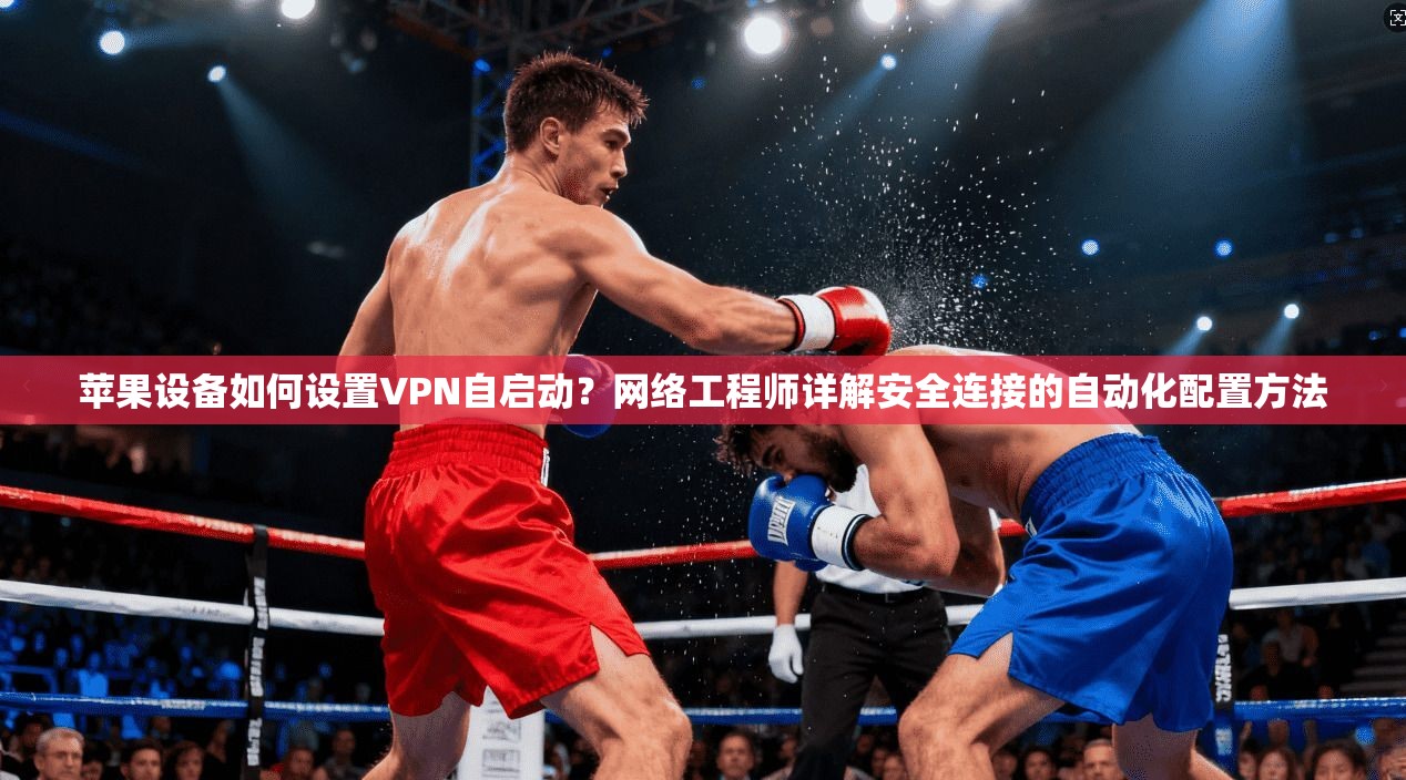 苹果设备如何设置VPN自启动？网络工程师详解安全连接的自动化配置方法  第1张