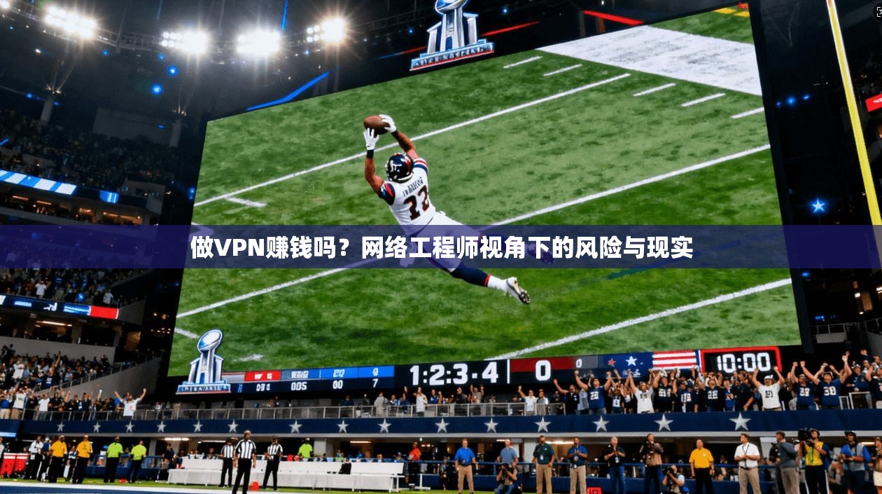 做VPN赚钱吗？网络工程师视角下的风险与现实