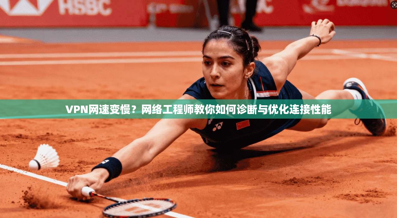 VPN网速变慢?网络工程师教你如何诊断与优化连接性能