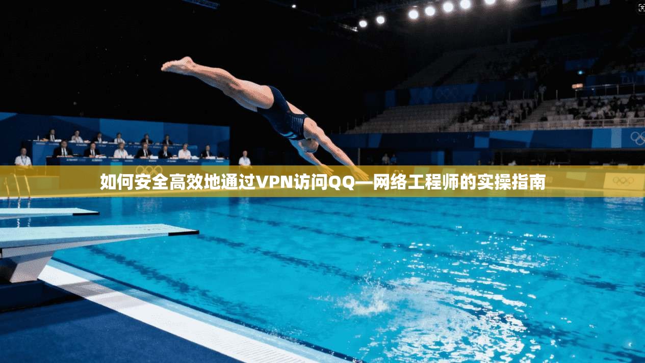 如何安全高效地通过VPN访问QQ—网络工程师的实操指南
