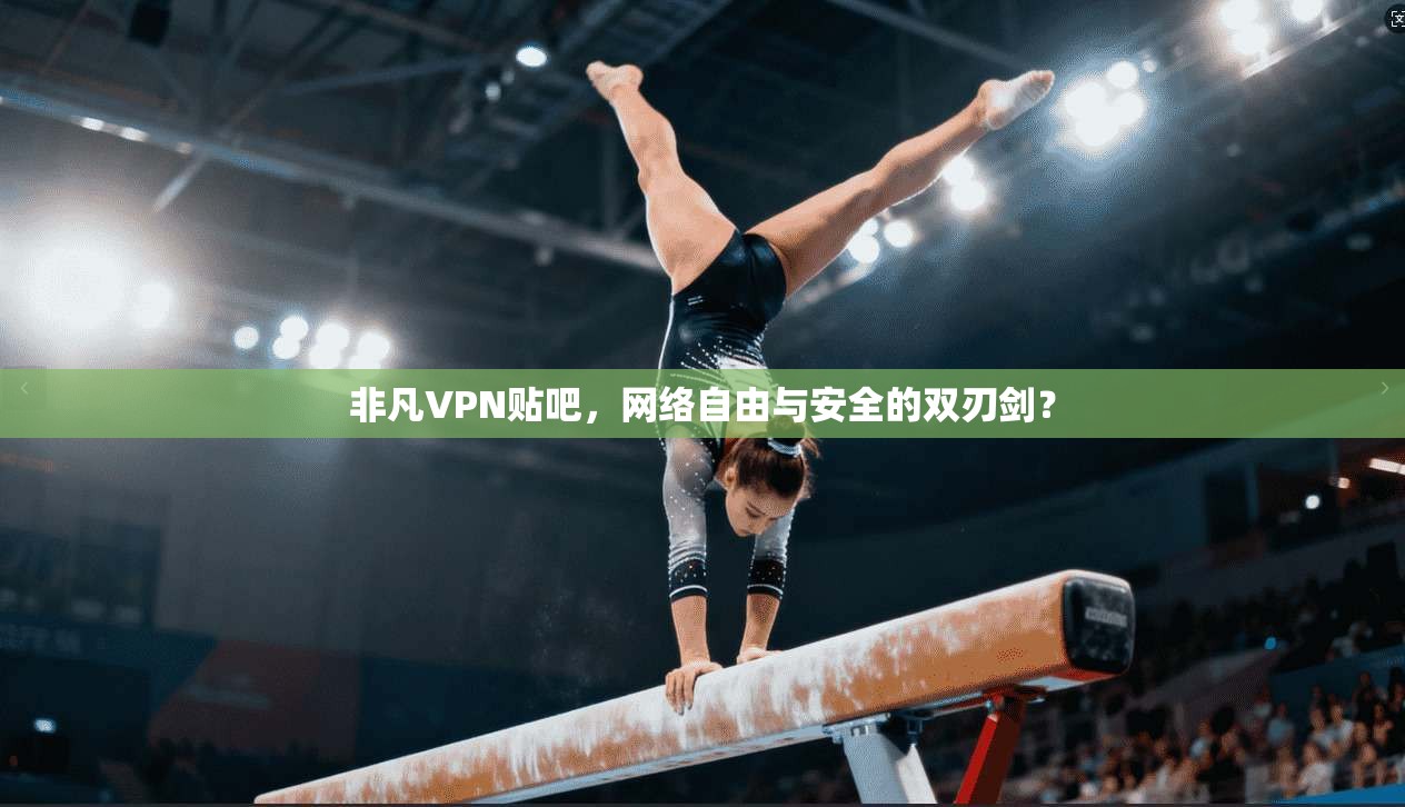 非凡VPN贴吧，网络自由与安全的双刃剑？