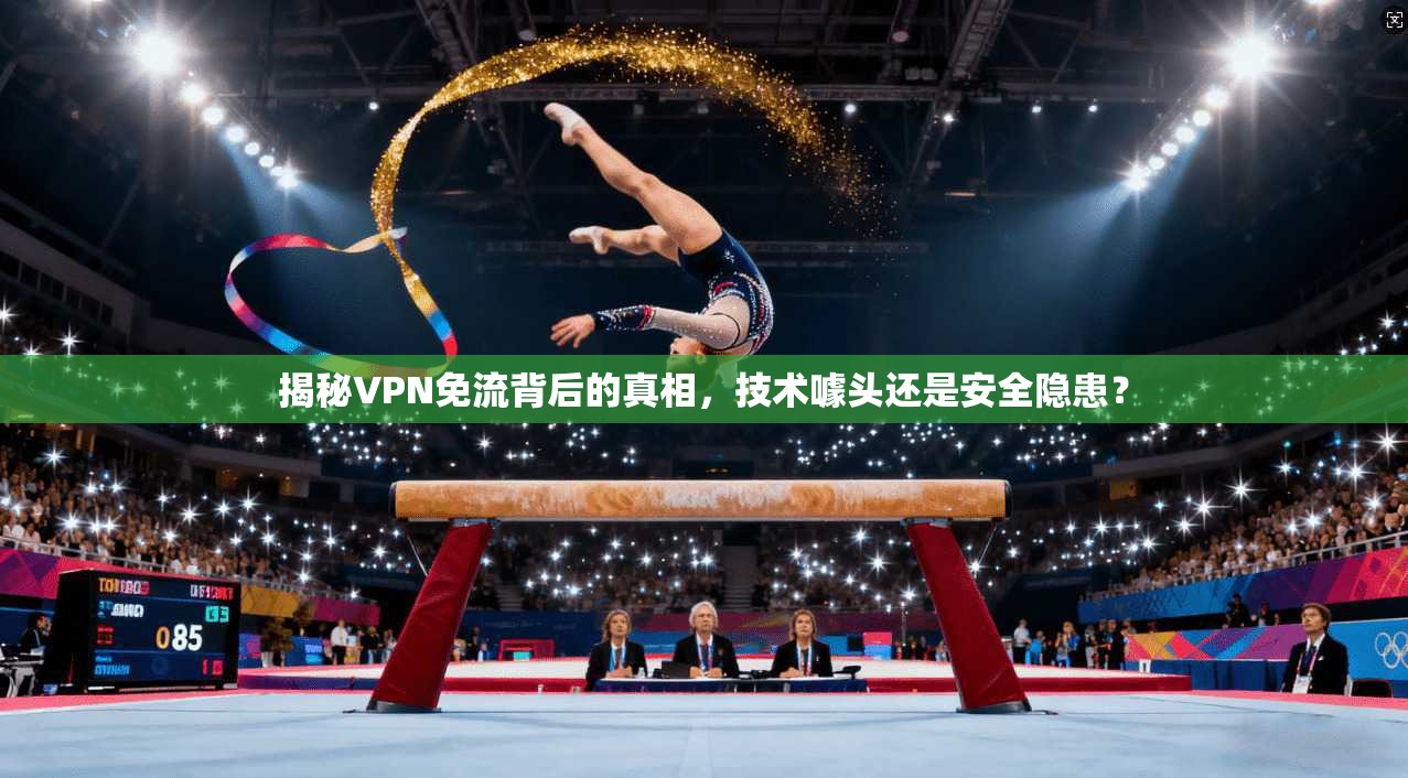 揭秘VPN免流背后的真相,技术噱头还是安全隐患?