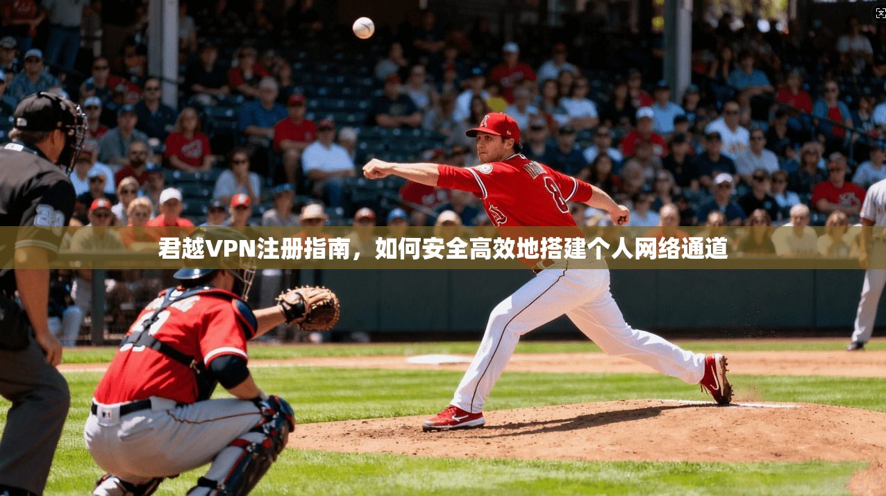君越VPN注册指南,如何安全高效地搭建个人网络通道