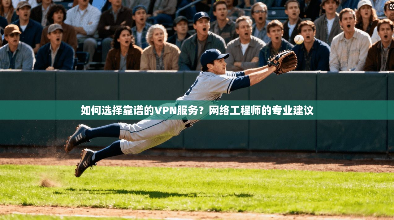 如何选择靠谱的VPN服务?网络工程师的专业建议