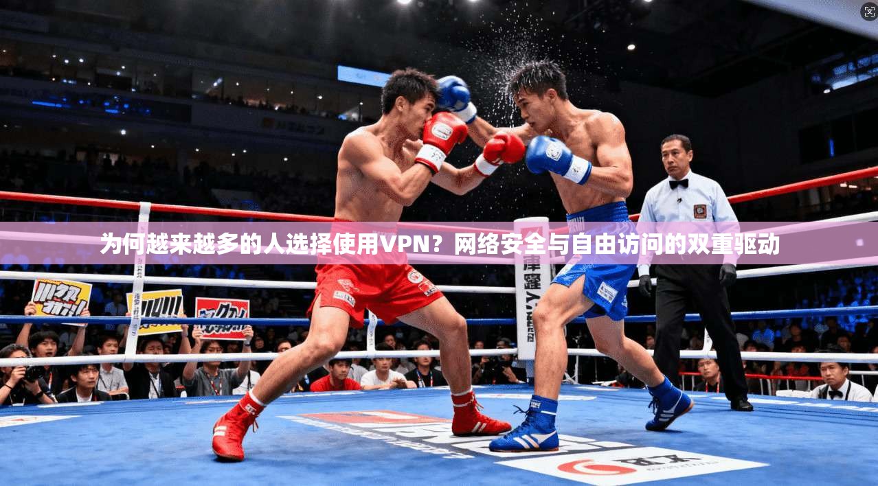 为何越来越多的人选择使用VPN？网络安全与自由访问的双重驱动
