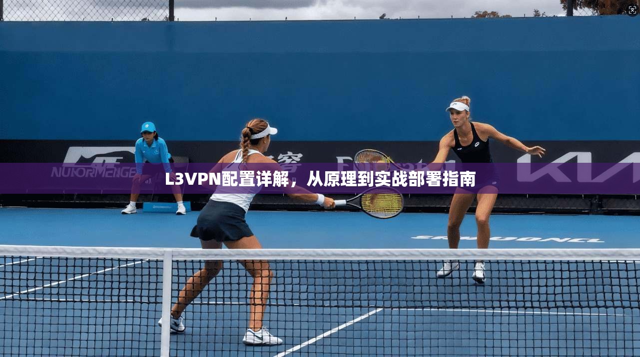 L3VPN配置详解，从原理到实战部署指南