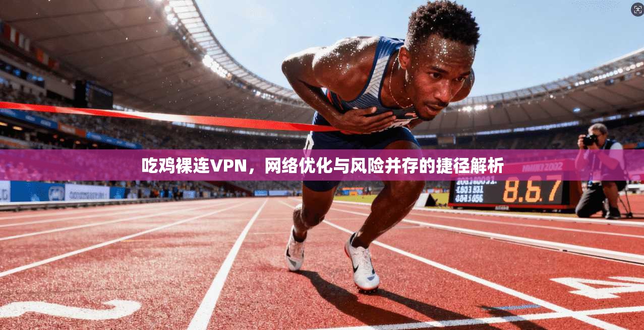 吃鸡裸连VPN,网络优化与风险并存的捷径解析