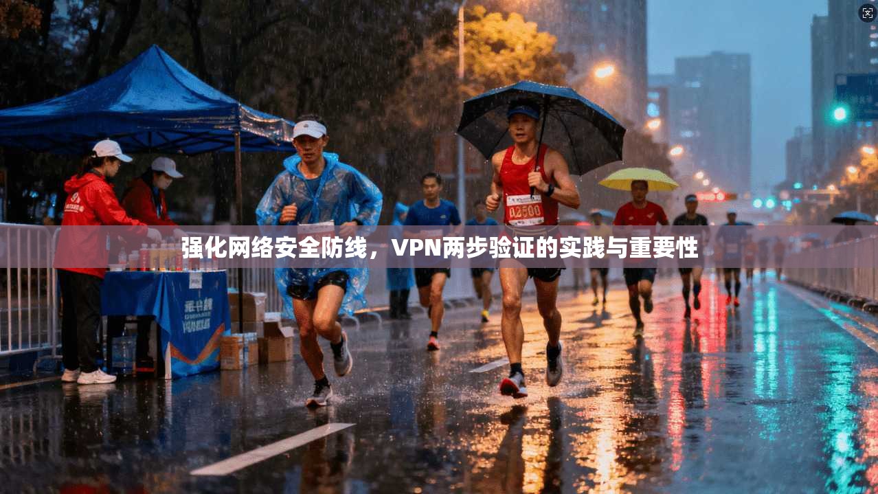 强化网络安全防线，VPN两步验证的实践与重要性
