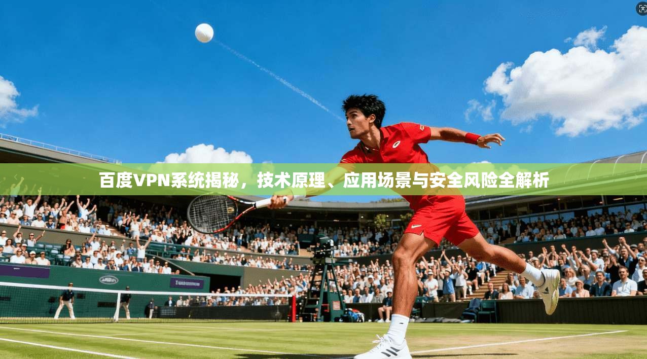 百度VPN系统揭秘，技术原理、应用场景与安全风险全解析