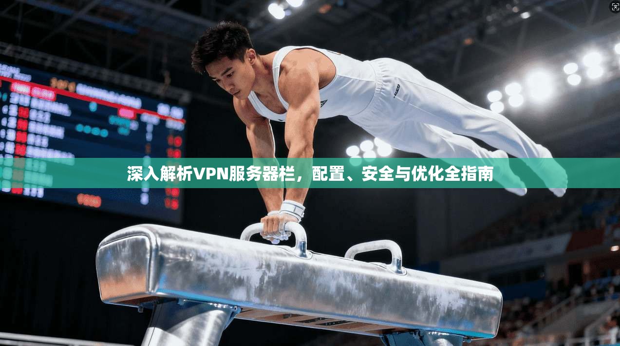 深入解析VPN服务器栏，配置、安全与优化全指南