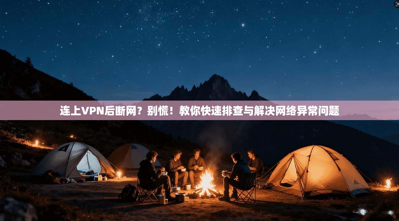连上VPN后断网？别慌！教你快速排查与解决网络异常问题  第1张