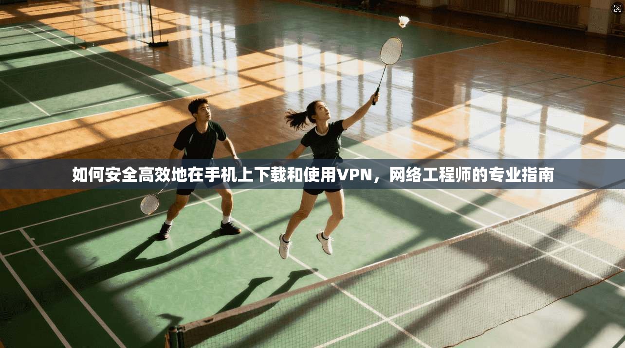 如何安全高效地在手机上下载和使用VPN,网络工程师的专业指南