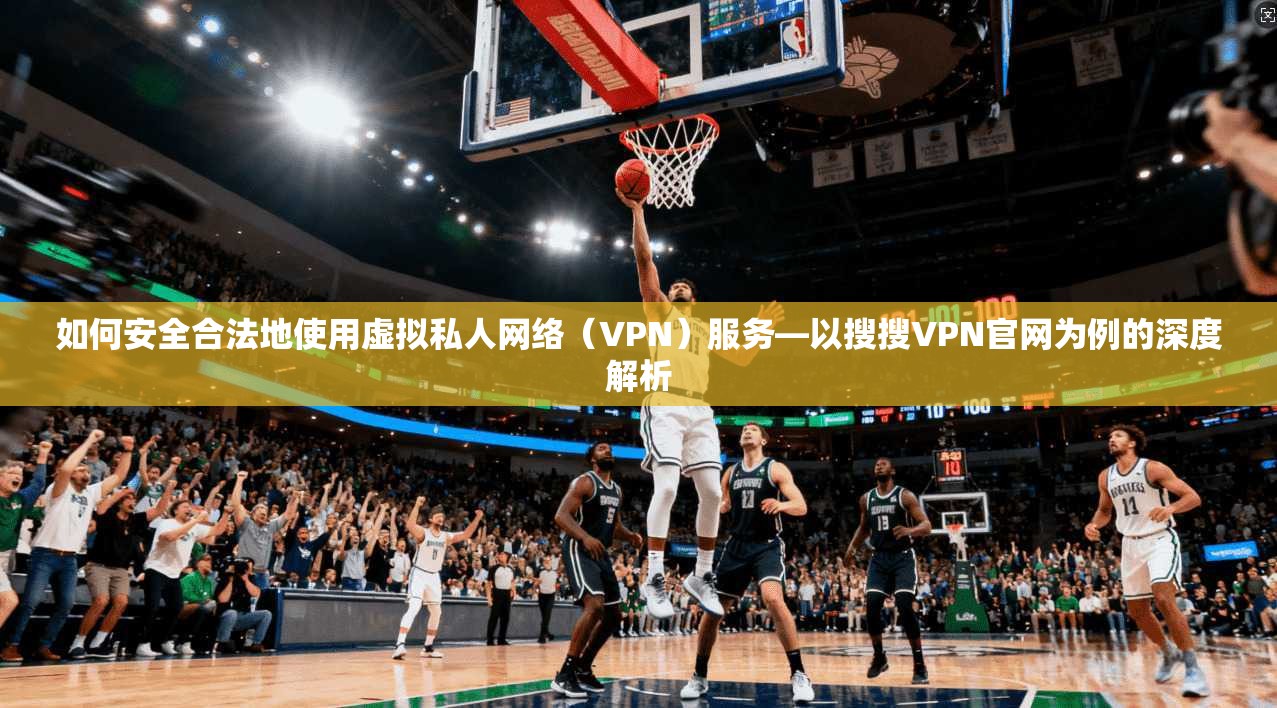 如何安全合法地使用虚拟私人网络（VPN）服务—以搜搜VPN官网为例的深度解析
