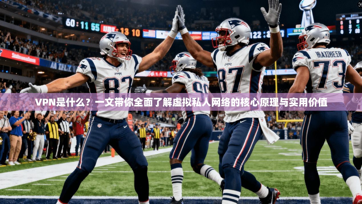 VPN是什么?一文带你全面了解虚拟私人网络的核心原理与实用价值