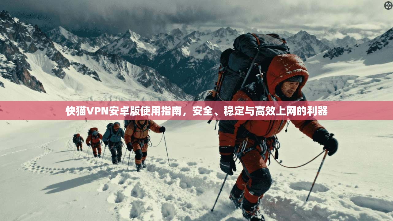 快猫VPN安卓版使用指南，安全、稳定与高效上网的利器  第1张