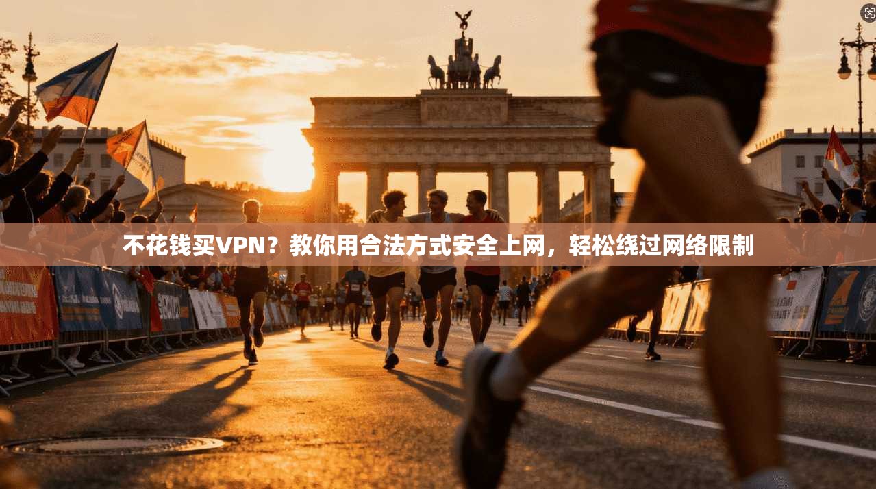 不花钱买VPN？教你用合法方式安全上网，轻松绕过网络限制