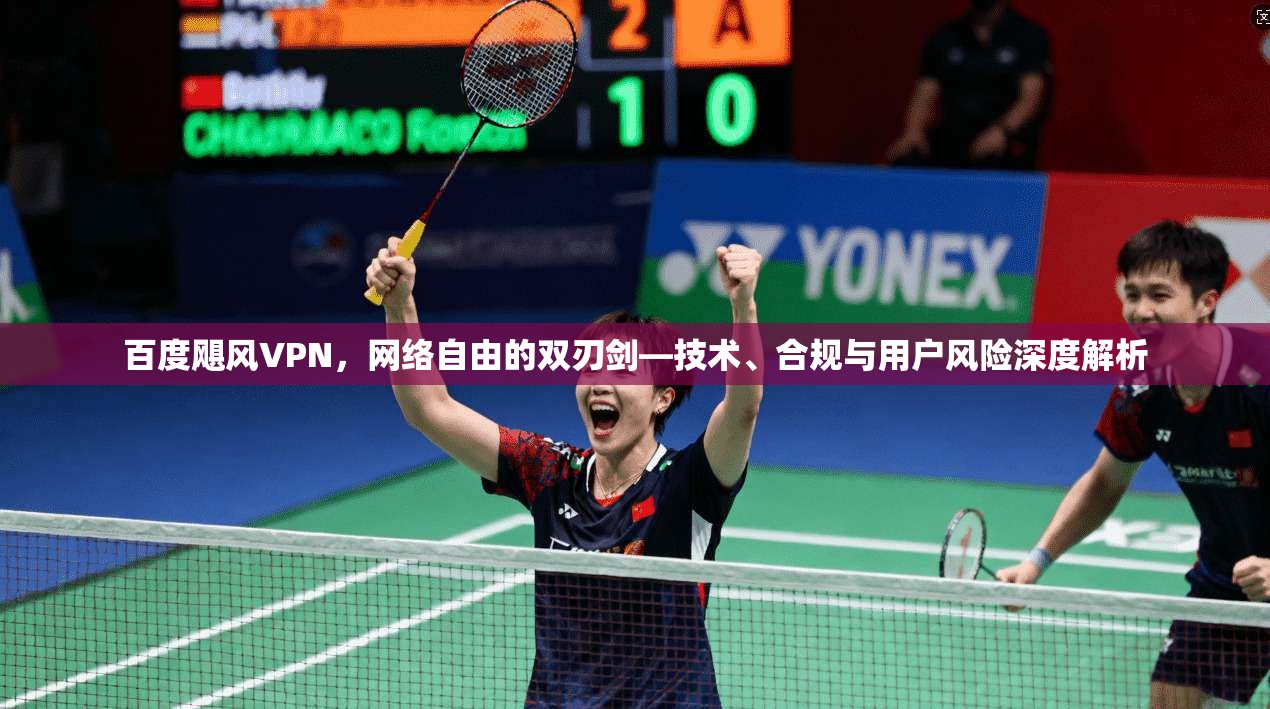 百度飓风VPN，网络自由的双刃剑—技术、合规与用户风险深度解析