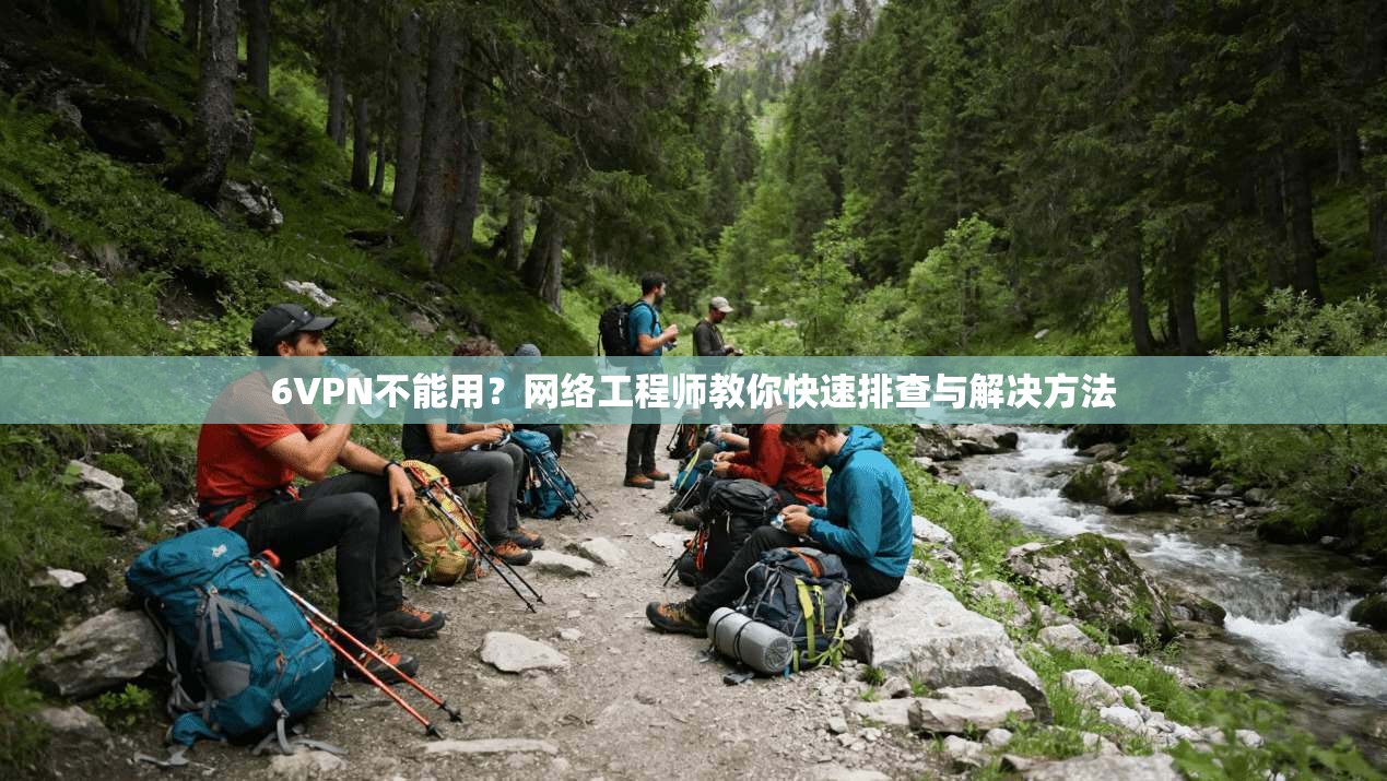 6VPN不能用？网络工程师教你快速排查与解决方法