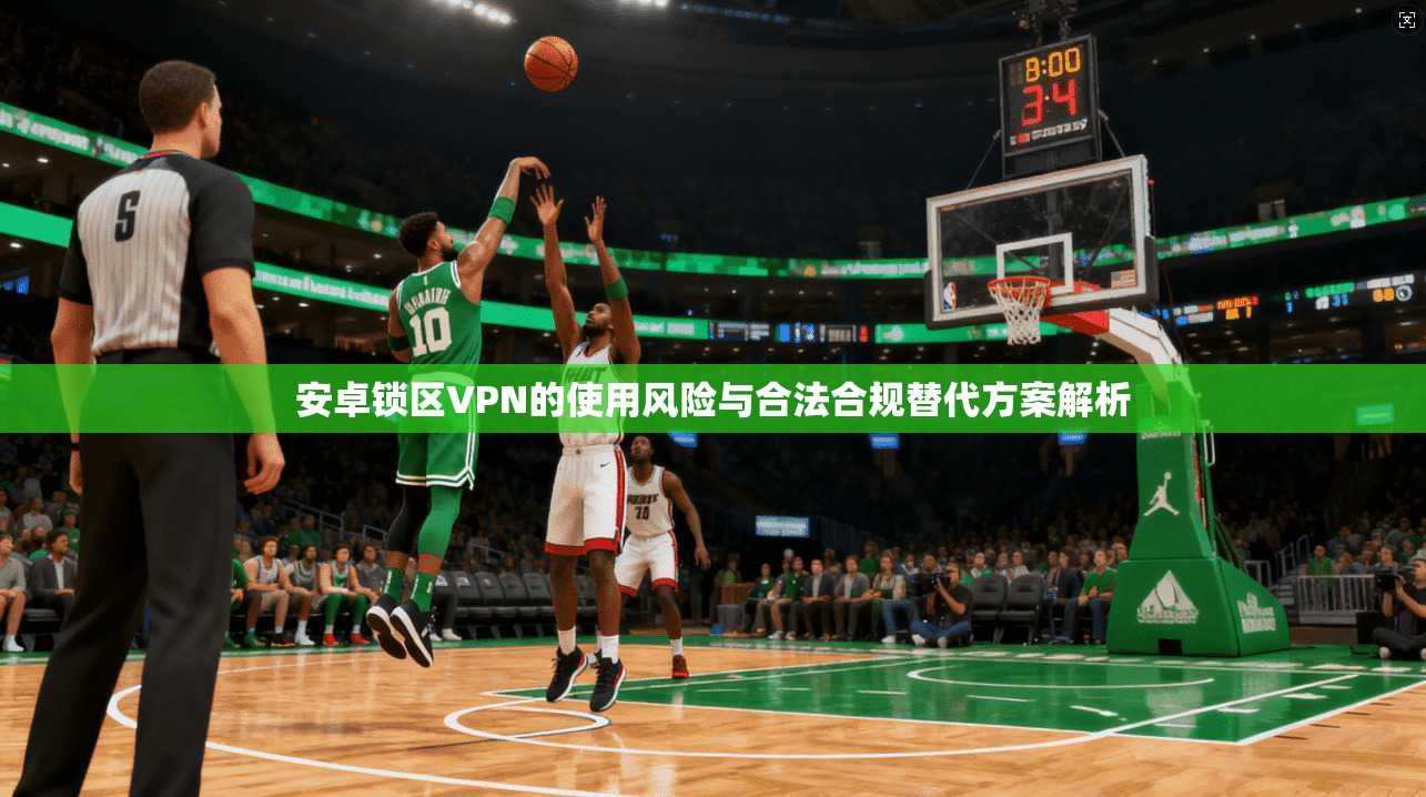 安卓锁区VPN的使用风险与合法合规替代方案解析  第1张