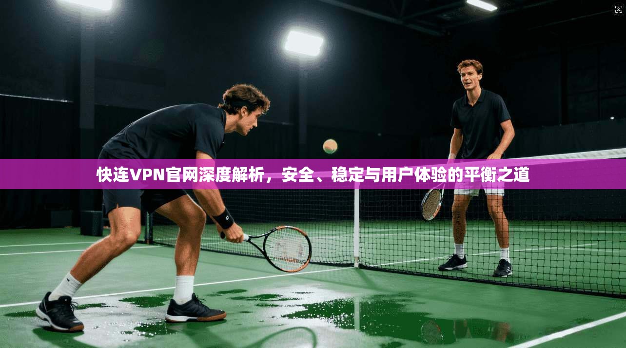 快连VPN官网深度解析，安全、稳定与用户体验的平衡之道