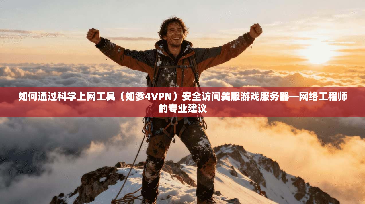 如何通过科学上网工具（如爹4VPN）安全访问美服游戏服务器—网络工程师的专业建议
